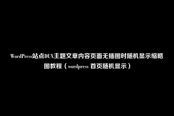 WordPress站点DUX主题文章内容页面无插图时随机显示缩略图教程（wordpress 首页随机显示）