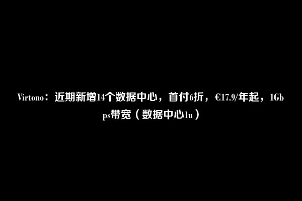 Virtono：近期新增14个数据中心，首付6折，€17.9/年起，1Gbps带宽（数据中心1u）