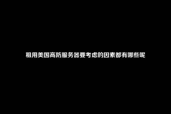 租用美国高防服务器要考虑的因素都有哪些呢