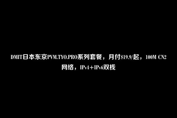 DMIT日本东京PVM.TYO.PRO系列套餐，月付$19.9/起，100M CN2网络，IPv4+IPv6双栈