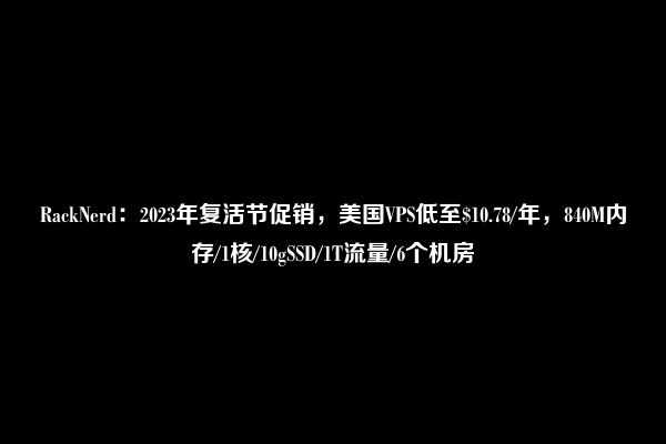 RackNerd：2023年复活节促销，美国VPS低至$10.78/年，840M内存/1核/10gSSD/1T流量/6个机房