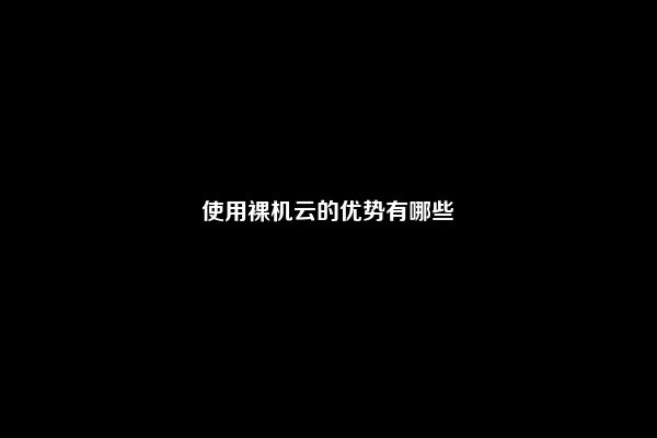 使用裸机云的优势有哪些