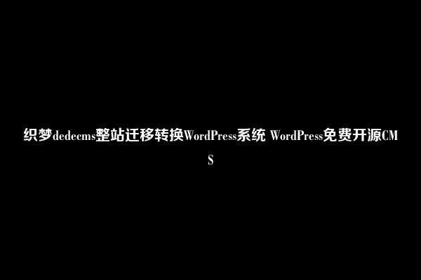 织梦dedecms整站迁移转换WordPress系统 WordPress免费开源CMS