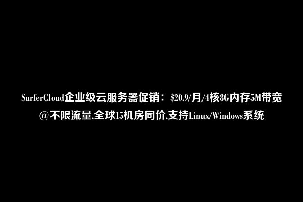 SurferCloud企业级云服务器促销：$20.9/月/4核8G内存5M带宽@不限流量,全球15机房同价,支持Linux/Windows系统