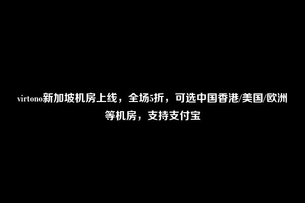 virtono新加坡机房上线，全场5折，可选中国香港/美国/欧洲等机房，支持支付宝