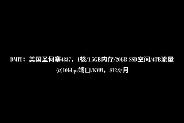 DMIT：美国圣何塞4837，1核/1.5GB内存/20GB SSD空间/4TB流量@10Gbps端口/KVM，$12.9/月