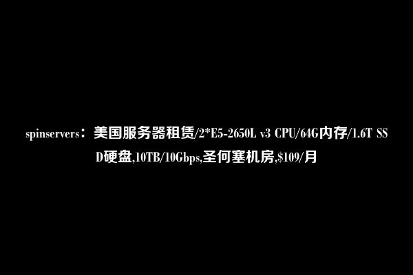 spinservers：美国服务器租赁/2*E5-2650L v3 CPU/64G内存/1.6T SSD硬盘,10TB/10Gbps,圣何塞机房,$109/月