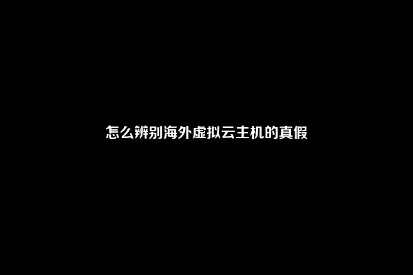 怎么辨别海外虚拟云主机的真假