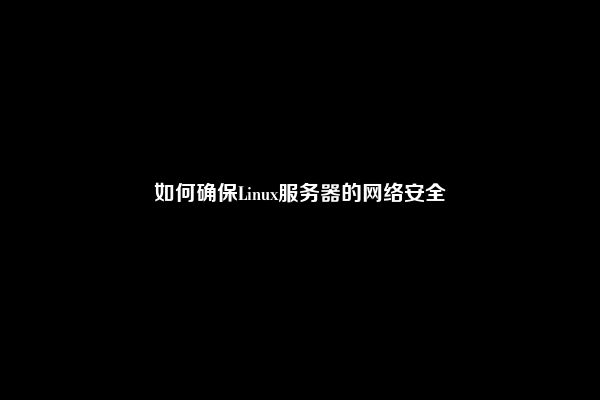 如何确保Linux服务器的网络安全