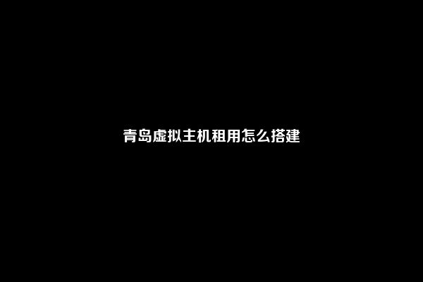 青岛虚拟主机租用怎么搭建