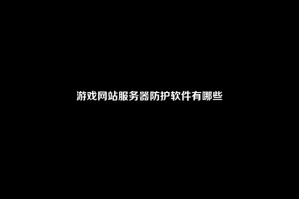 游戏网站服务器防护软件有哪些