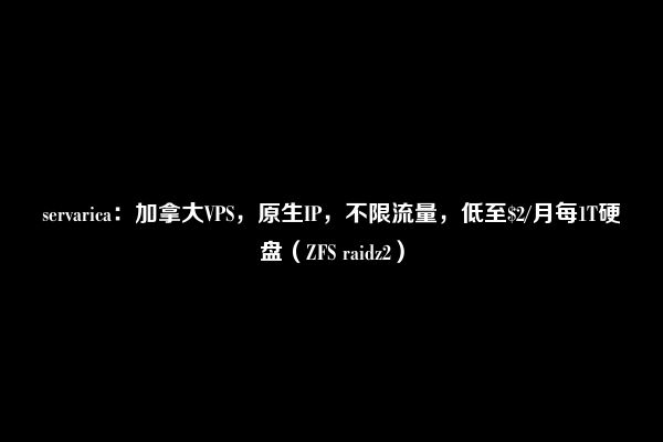 servarica：加拿大VPS，原生IP，不限流量，低至$2/月每1T硬盘（ZFS raidz2）