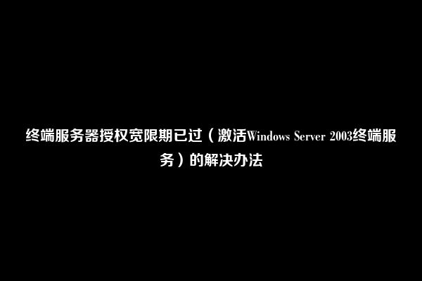 终端服务器授权宽限期已过（激活Windows Server 2003终端服务）的解决办法