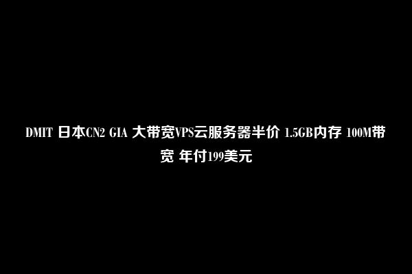 DMIT 日本CN2 GIA 大带宽VPS云服务器半价 1.5GB内存 100M带宽 年付199美元