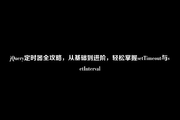jQuery定时器全攻略，从基础到进阶，轻松掌握setTimeout与setInterval