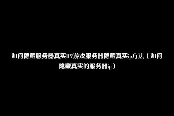 如何隐藏服务器真实IP?游戏服务器隐藏真实ip方法（如何隐藏真实的服务器ip）