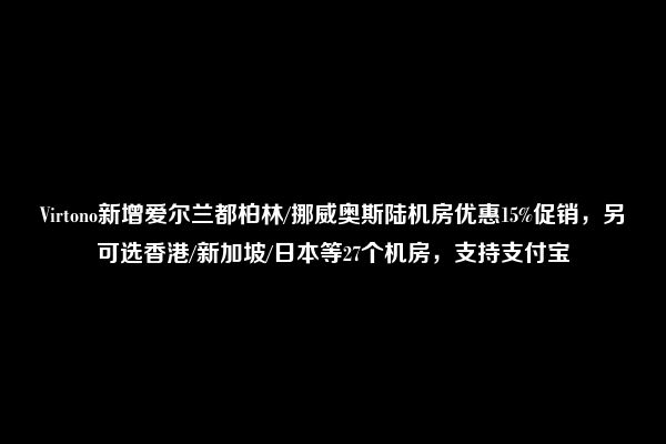 Virtono新增爱尔兰都柏林/挪威奥斯陆机房优惠15%促销，另可选香港/新加坡/日本等27个机房，支持支付宝