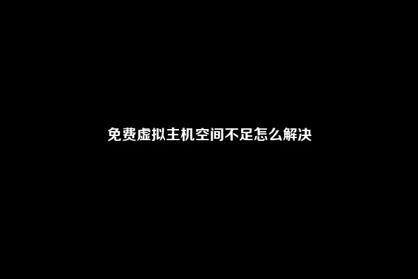免费虚拟主机空间不足怎么解决