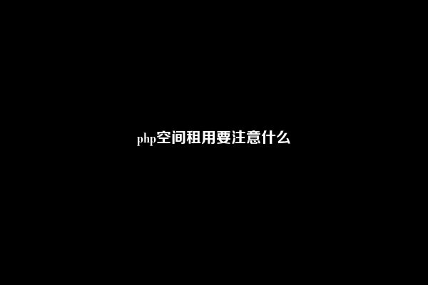 php空间租用要注意什么