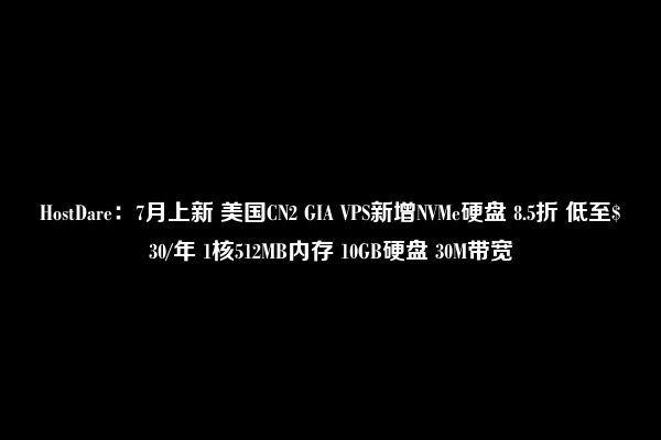 HostDare：7月上新 美国CN2 GIA VPS新增NVMe硬盘 8.5折 低至$30/年 1核512MB内存 10GB硬盘 30M带宽