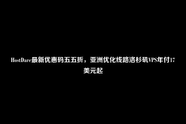 HostDare最新优惠码五五折，亚洲优化线路洛杉矶VPS年付17美元起