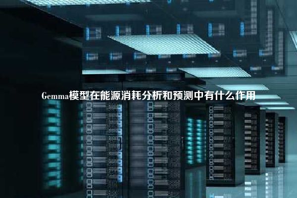 Gemma模型在能源消耗分析和预测中有什么作用