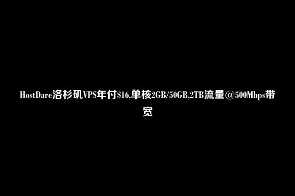 HostDare洛杉矶VPS年付$16,单核2GB/50GB,2TB流量@500Mbps带宽