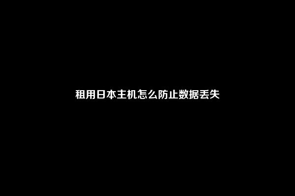 租用日本主机怎么防止数据丢失