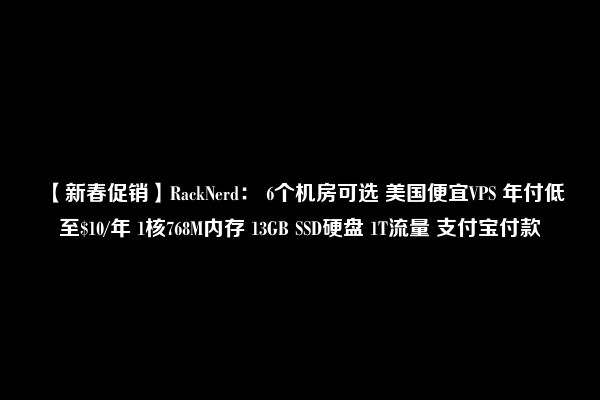 【新春促销】RackNerd： 6个机房可选 美国便宜VPS 年付低至$10/年 1核768M内存 13GB SSD硬盘 1T流量 支付宝付款