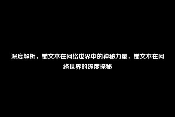 深度解析，锚文本在网络世界中的神秘力量，锚文本在网络世界的深度探秘