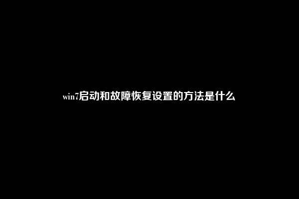 win7启动和故障恢复设置的方法是什么