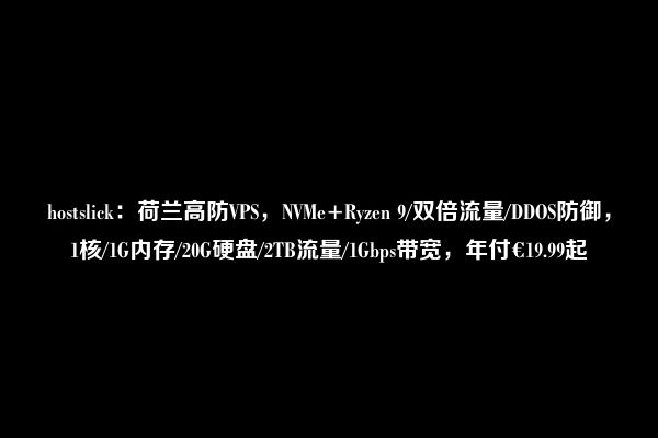 hostslick：荷兰高防VPS，NVMe+Ryzen 9/双倍流量/DDOS防御，1核/1G内存/20G硬盘/2TB流量/1Gbps带宽，年付€19.99起