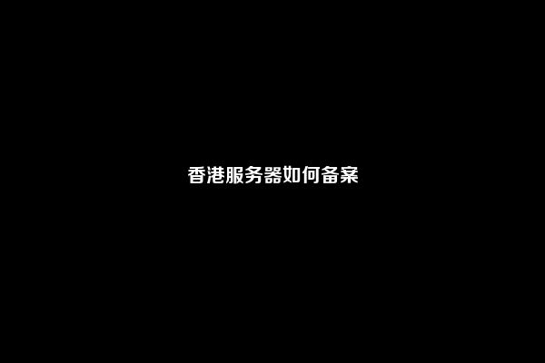 香港服务器如何备案