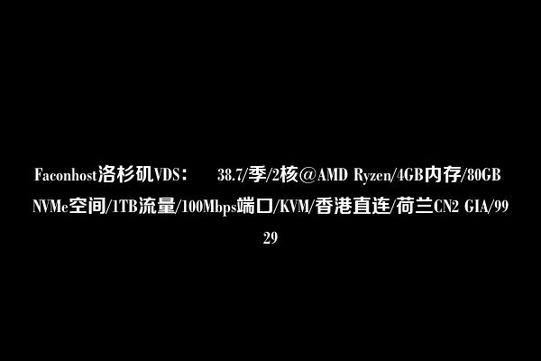 Faconhost洛杉矶VDS：£38.7/季/2核@AMD Ryzen/4GB内存/80GB NVMe空间/1TB流量/100Mbps端口/KVM/香港直连/荷兰CN2 GIA/9929