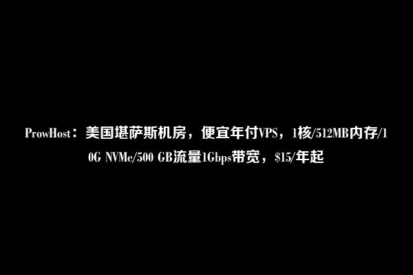 ProwHost：美国堪萨斯机房，便宜年付VPS，1核/512MB内存/10G NVMe/500 GB流量1Gbps带宽，$15/年起