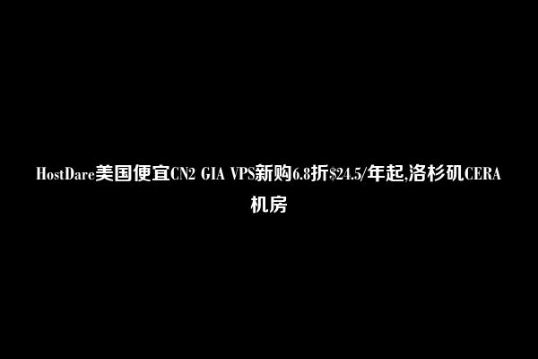 HostDare美国便宜CN2 GIA VPS新购6.8折$24.5/年起,洛杉矶CERA机房