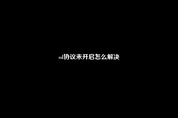 ssl协议未开启怎么解决