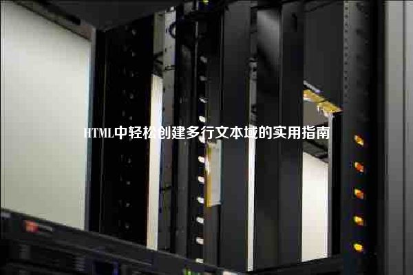 HTML中轻松创建多行文本域的实用指南