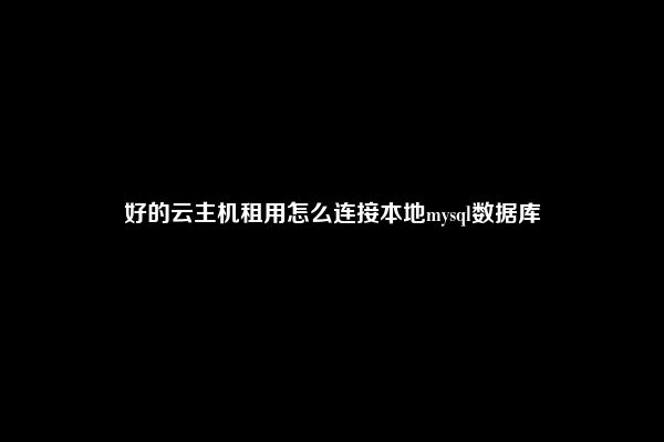 好的云主机租用怎么连接本地mysql数据库