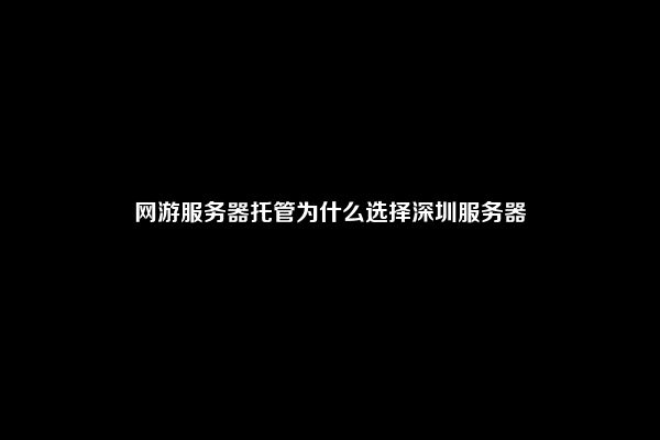 网游服务器托管为什么选择深圳服务器