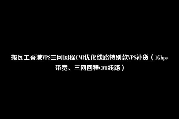 搬瓦工香港VPS三网回程CMI优化线路特别款VPS补货（1Gbps带宽、三网回程CMI线路）