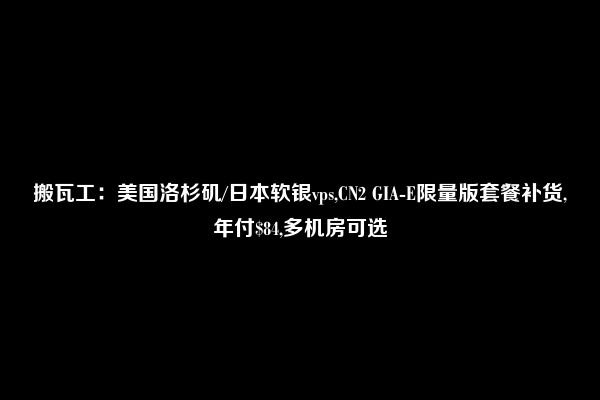 搬瓦工：美国洛杉矶/日本软银vps,CN2 GIA-E限量版套餐补货,年付$84,多机房可选