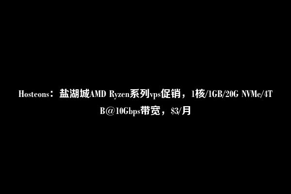 Hosteons：盐湖城AMD Ryzen系列vps促销，1核/1GB/20G NVMe/4TB@10Gbps带宽，$3/月