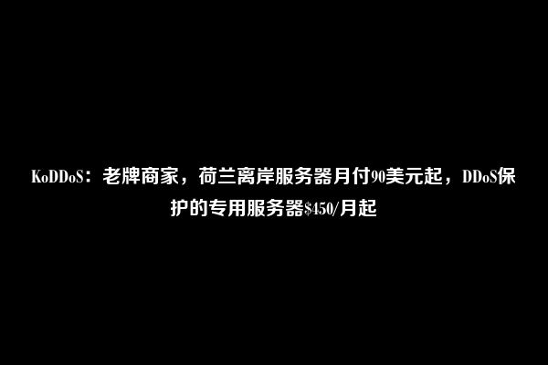 KoDDoS：老牌商家，荷兰离岸服务器月付90美元起，DDoS保护的专用服务器$450/月起