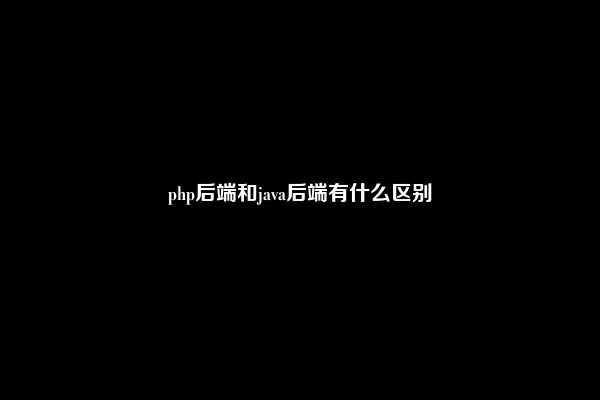 php后端和java后端有什么区别