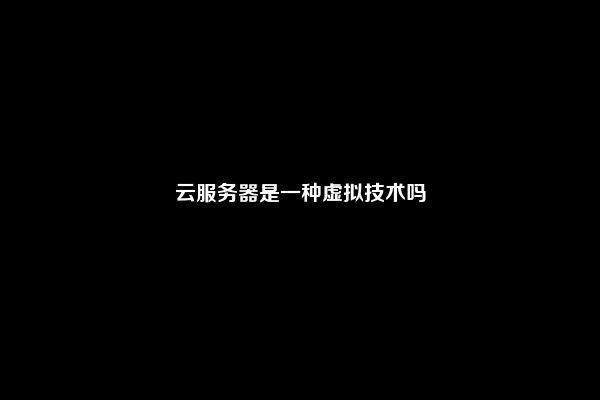 云服务器是一种虚拟技术吗