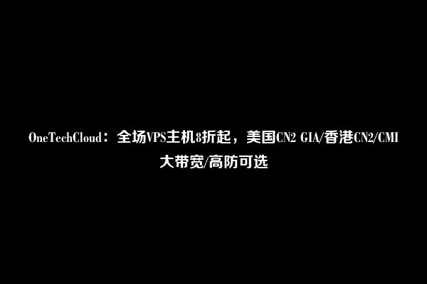 OneTechCloud：全场VPS主机8折起，美国CN2 GIA/香港CN2/CMI大带宽/高防可选