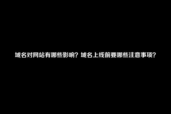 域名对网站有哪些影响？域名上线前要哪些注意事项？