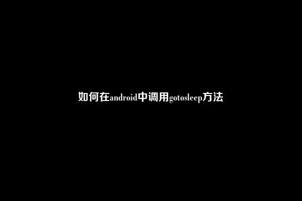 如何在android中调用gotosleep方法