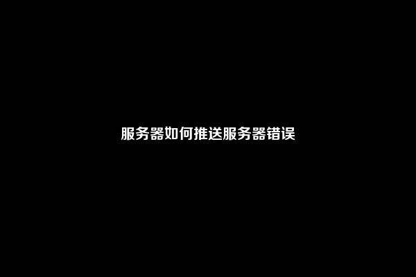 服务器如何推送服务器错误